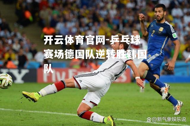 乒乓球赛场德国队逆转胜韩国队