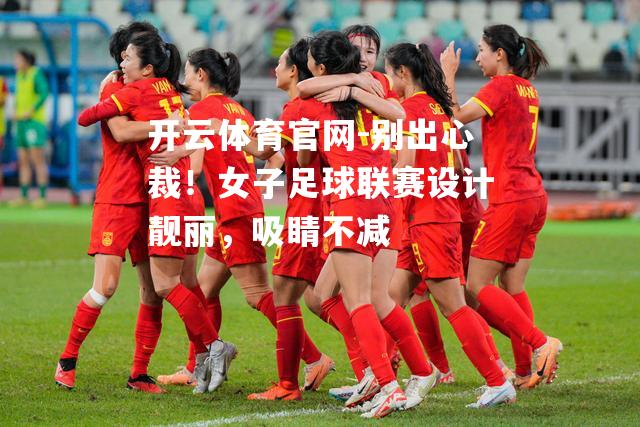 别出心裁！女子足球联赛设计靓丽，吸睛不减
