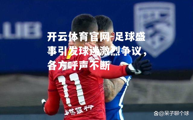 足球盛事引发球迷激烈争议，各方呼声不断