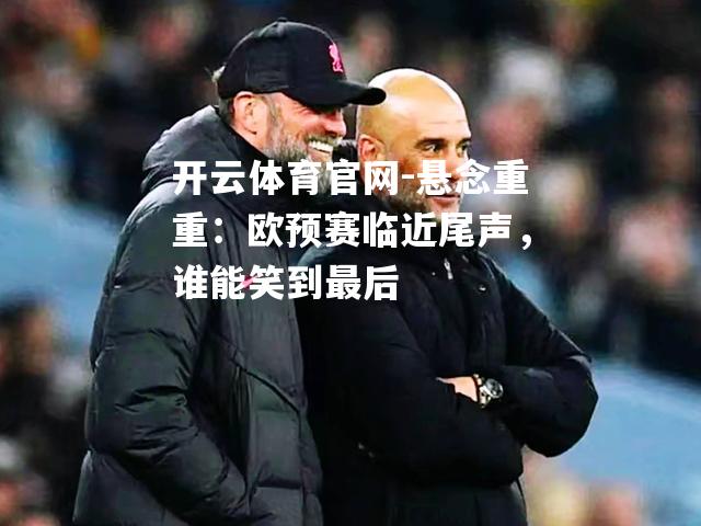悬念重重：欧预赛临近尾声，谁能笑到最后