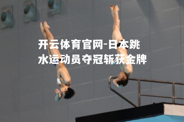 日本跳水运动员夺冠斩获金牌