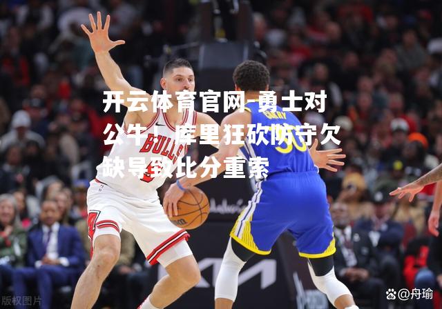 勇士对公牛！库里狂砍防守欠缺导致比分重索