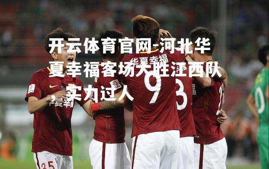河北华夏幸福客场大胜江西队，实力过人