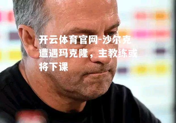 沙尔克遭遇玛克隆，主教练或将下课