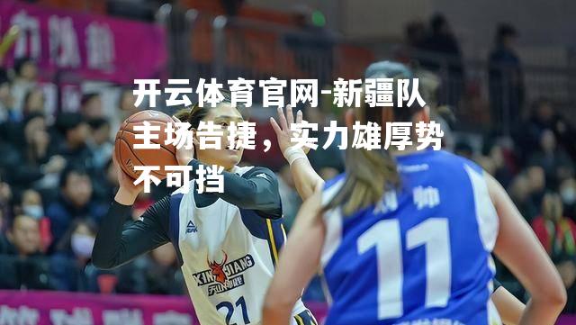 新疆队主场告捷，实力雄厚势不可挡