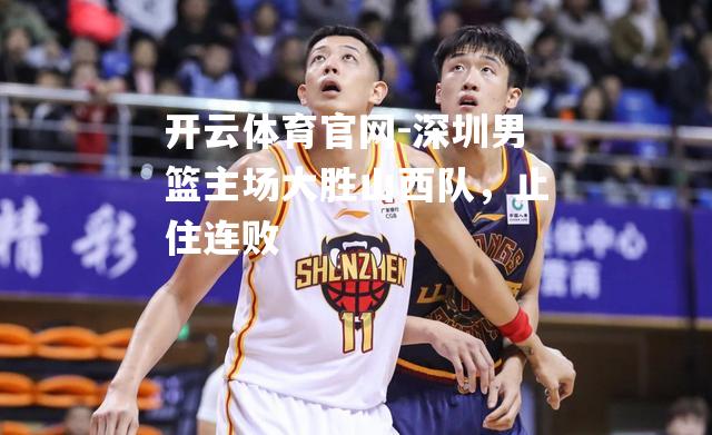 深圳男篮主场大胜山西队，止住连败