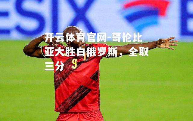 哥伦比亚大胜白俄罗斯，全取三分