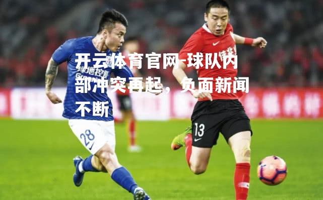 球队内部冲突再起，负面新闻不断