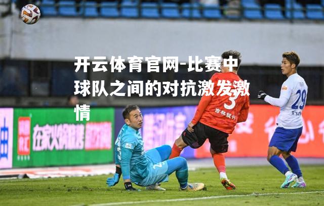 比赛中球队之间的对抗激发激情