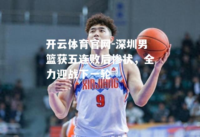 深圳男篮获五连败后惨状，全力迎战下一轮