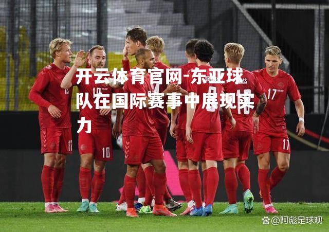 东亚球队在国际赛事中展现实力