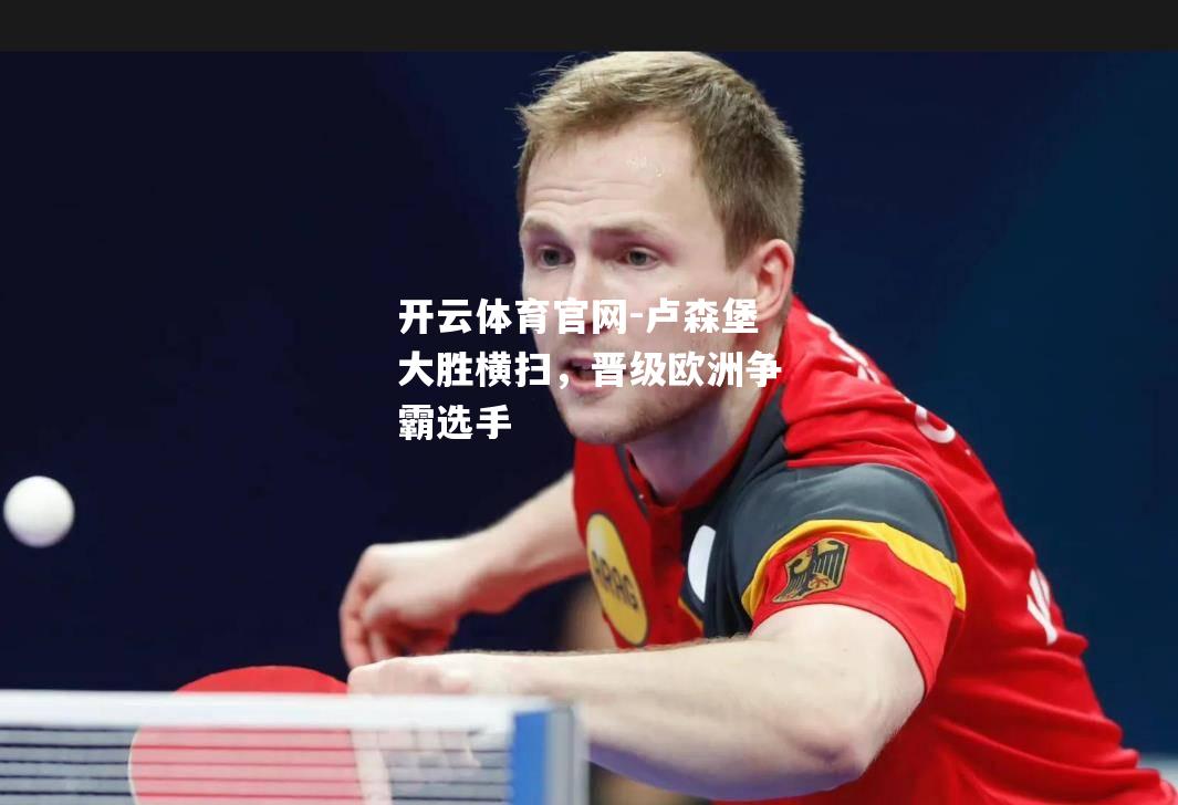 卢森堡大胜横扫，晋级欧洲争霸选手