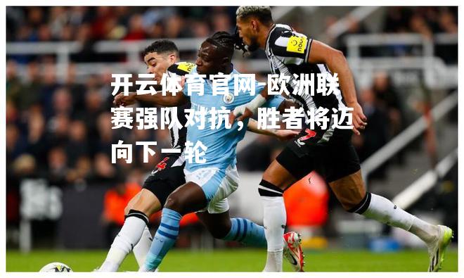欧洲联赛强队对抗，胜者将迈向下一轮
