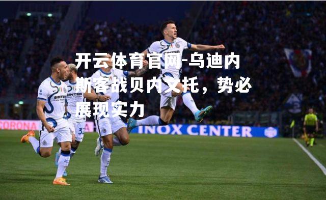 乌迪内斯客战贝内文托，势必展现实力
