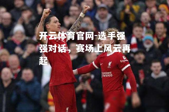 选手强强对话，赛场上风云再起