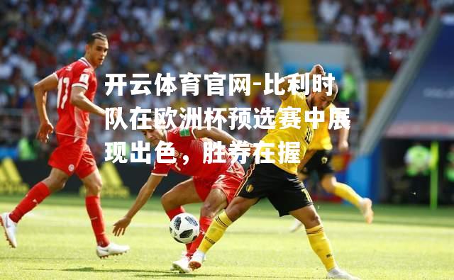 比利时队在欧洲杯预选赛中展现出色，胜券在握