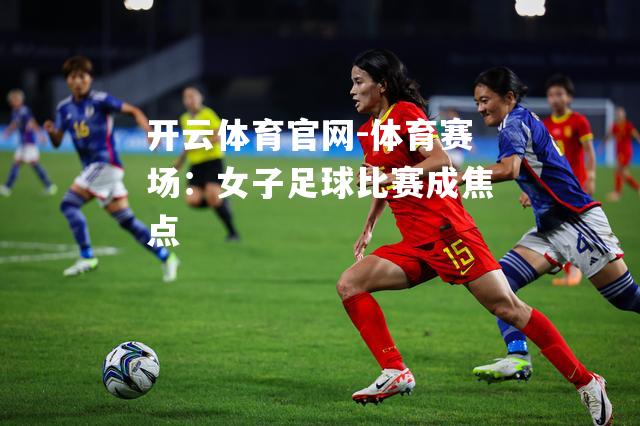 体育赛场：女子足球比赛成焦点