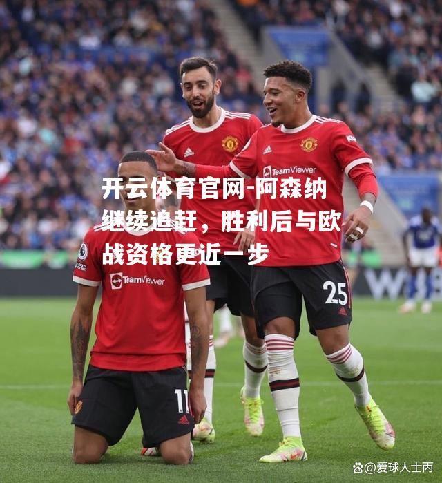 阿森纳继续追赶，胜利后与欧战资格更近一步