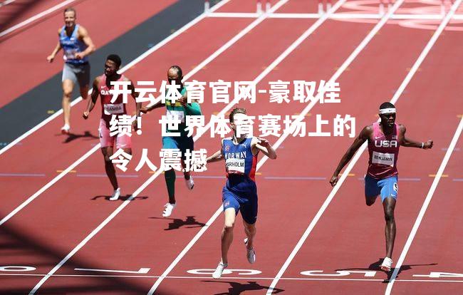 豪取佳绩！世界体育赛场上的令人震撼