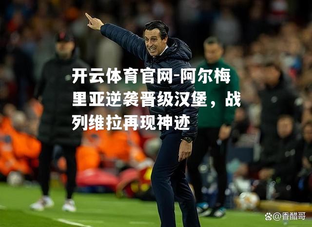 阿尔梅里亚逆袭晋级汉堡，战列维拉再现神迹