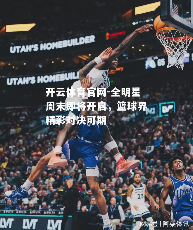全明星周末即将开启，篮球界精彩对决可期
