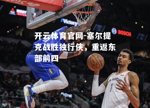塞尔提克战胜独行侠，重返东部前四