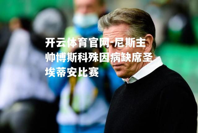 尼斯主帅博斯科殊因病缺席圣埃蒂安比赛