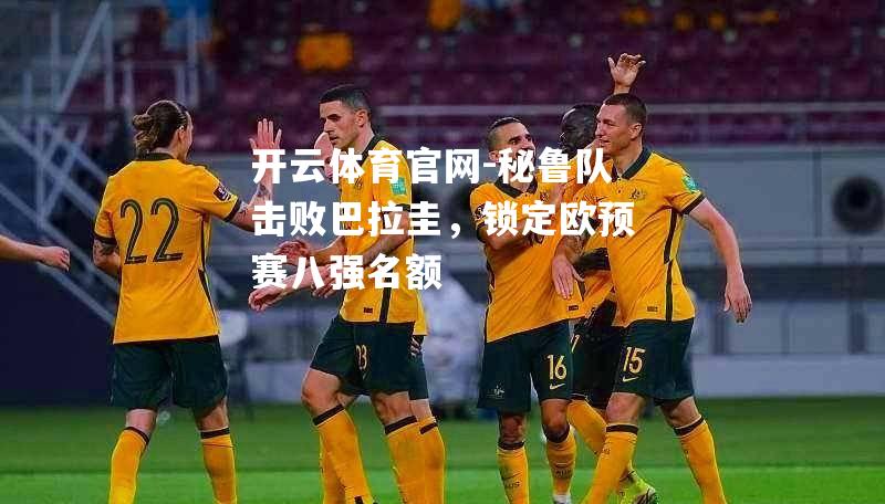 秘鲁队击败巴拉圭，锁定欧预赛八强名额