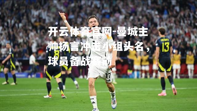 曼城主帅扬言冲击小组头名，球员备战赛前