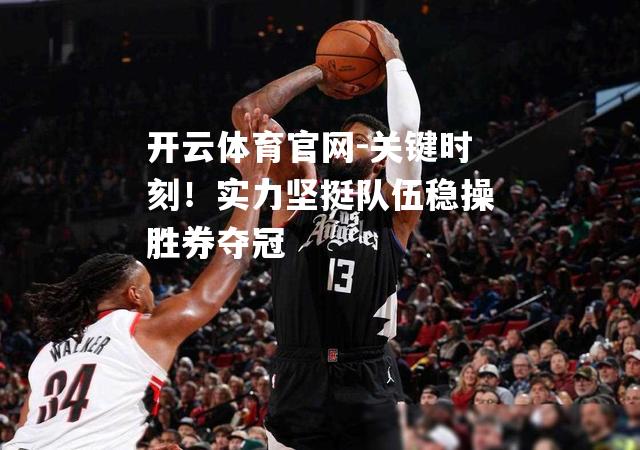 关键时刻！实力坚挺队伍稳操胜券夺冠