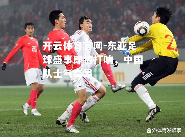 东亚足球盛事即将打响，中国队士气高昂