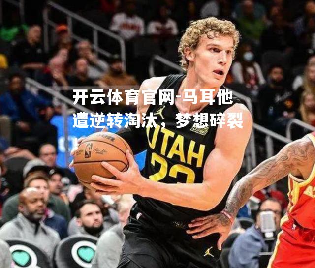 马耳他遭逆转淘汰，梦想碎裂！