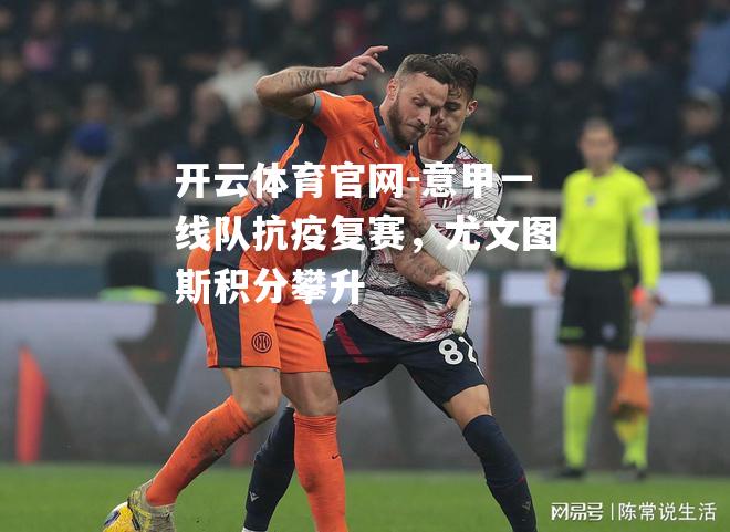 意甲一线队抗疫复赛，尤文图斯积分攀升