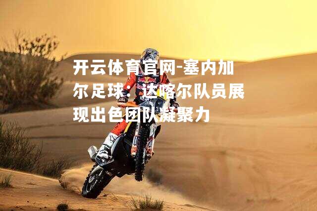 塞内加尔足球：达喀尔队员展现出色团队凝聚力