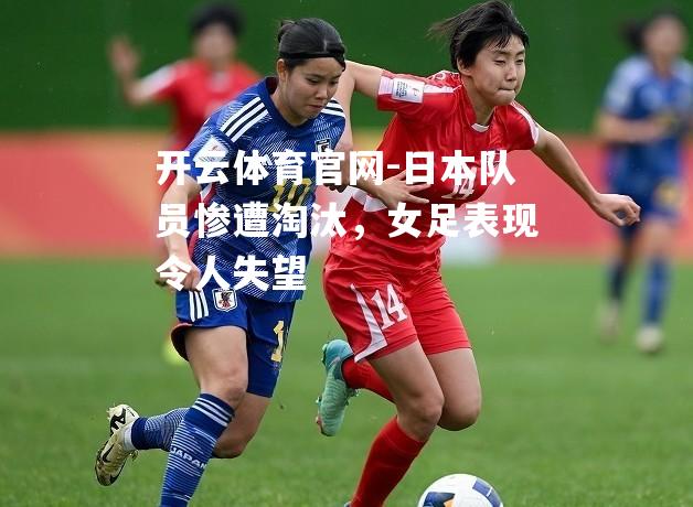 日本队员惨遭淘汰，女足表现令人失望