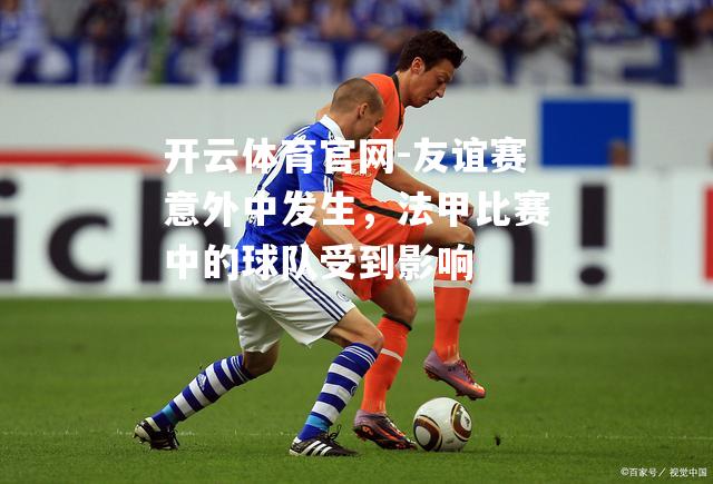 友谊赛意外中发生，法甲比赛中的球队受到影响
