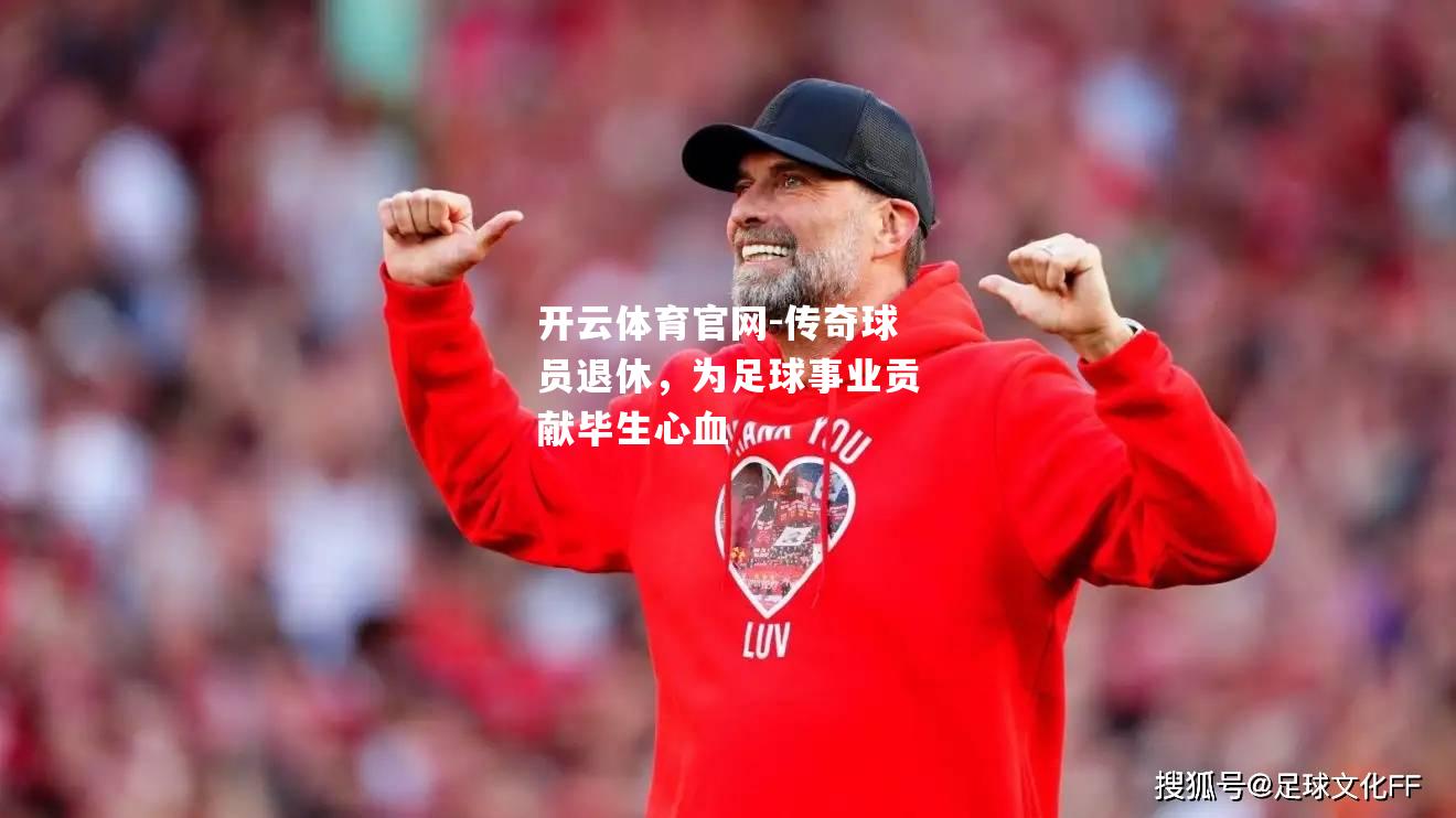 传奇球员退休，为足球事业贡献毕生心血