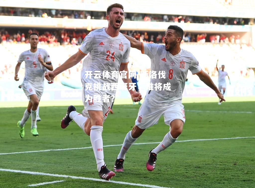 斯洛伐克挑战西班牙，谁将成为胜者？