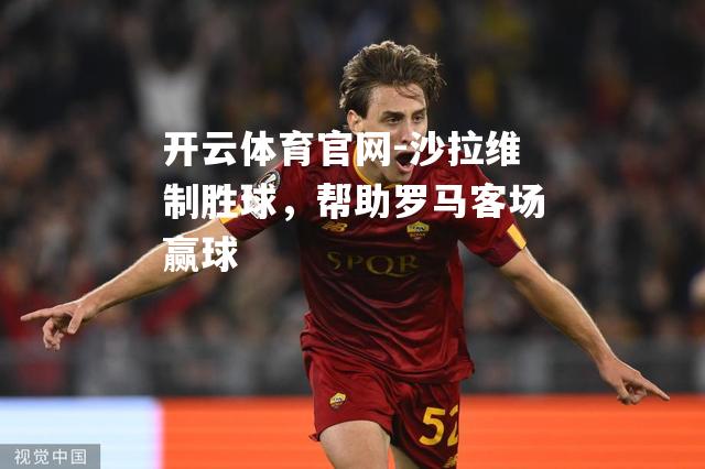 沙拉维制胜球，帮助罗马客场赢球