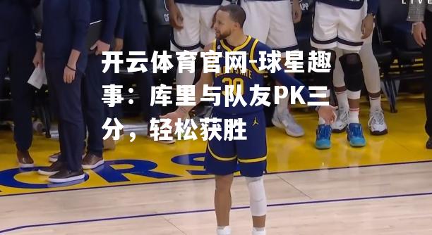 球星趣事：库里与队友PK三分，轻松获胜