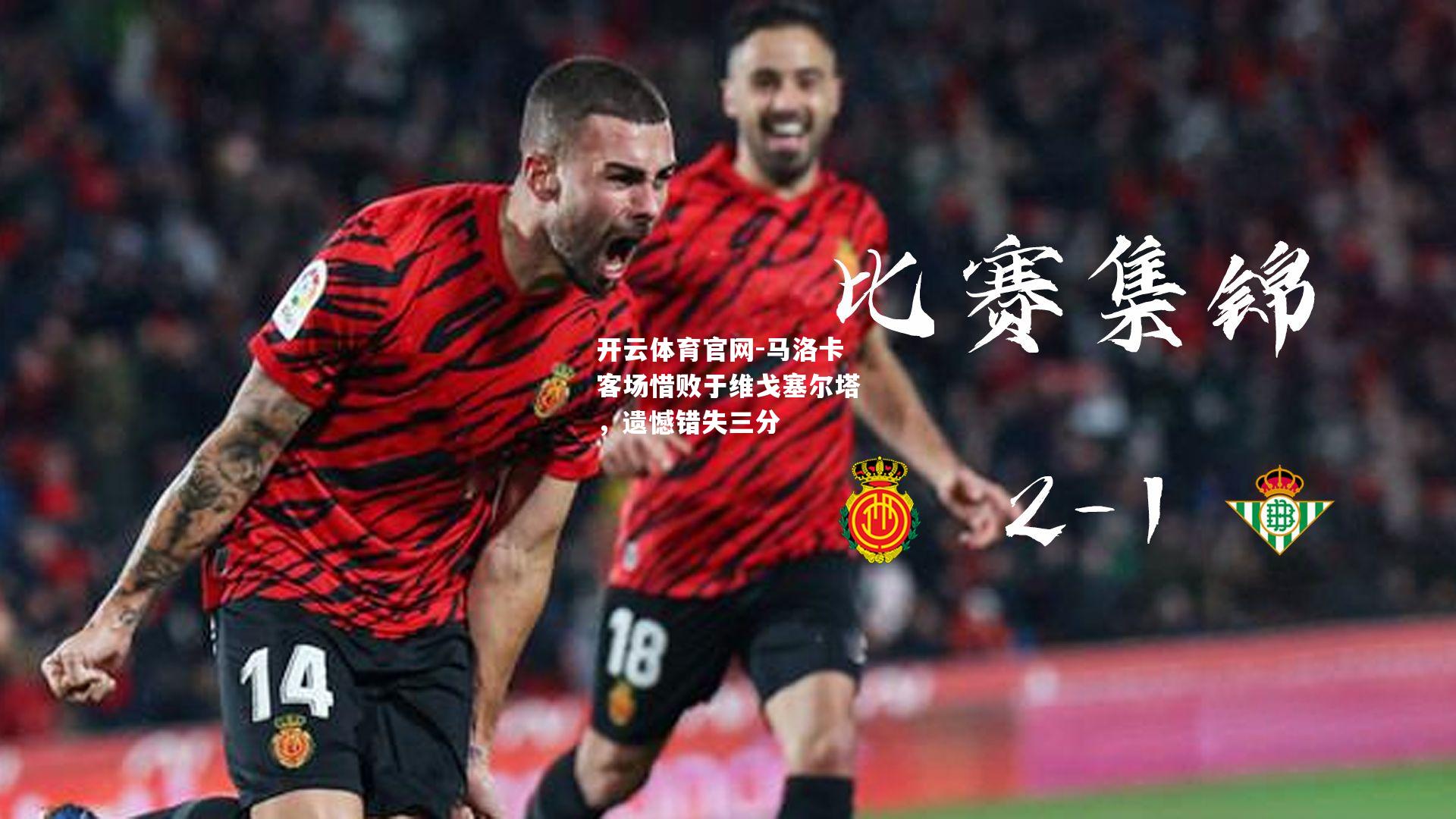 马洛卡客场惜败于维戈塞尔塔，遗憾错失三分