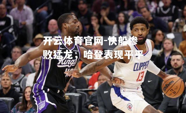 快船惨败猛龙，哈登表现平平
