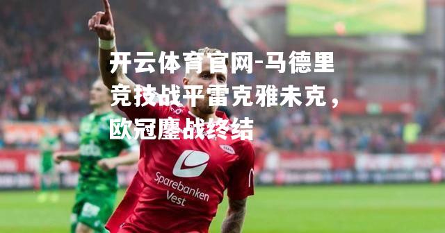 马德里竞技战平雷克雅未克，欧冠鏖战终结