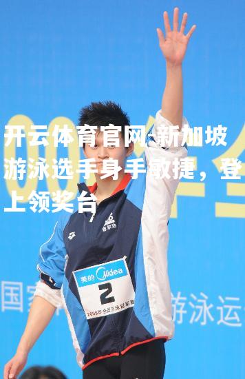 新加坡游泳选手身手敏捷，登上领奖台
