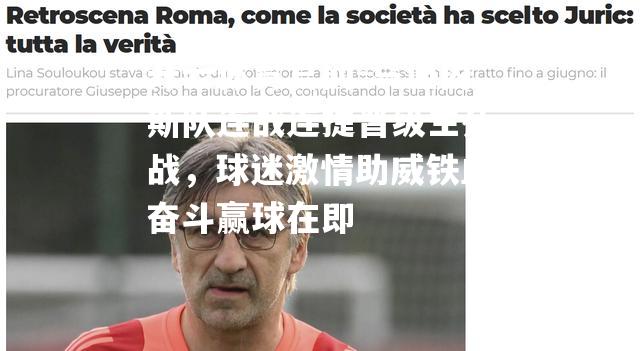 乌迪内斯队连战连捷晋级生死战，球迷激情助威铁血奋斗赢球在即