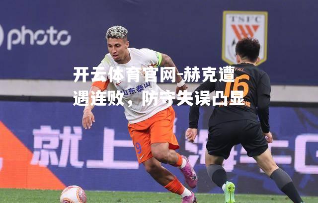 赫克遭遇连败，防守失误凸显