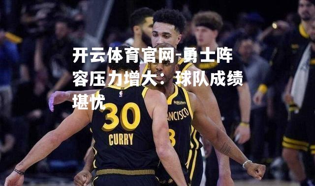 勇士阵容压力增大：球队成绩堪忧