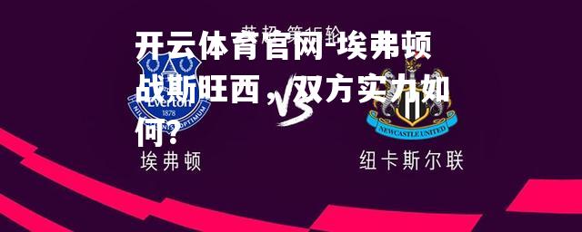 埃弗顿战斯旺西，双方实力如何？