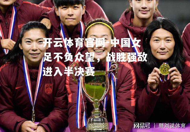 中国女足不负众望，战胜强敌进入半决赛