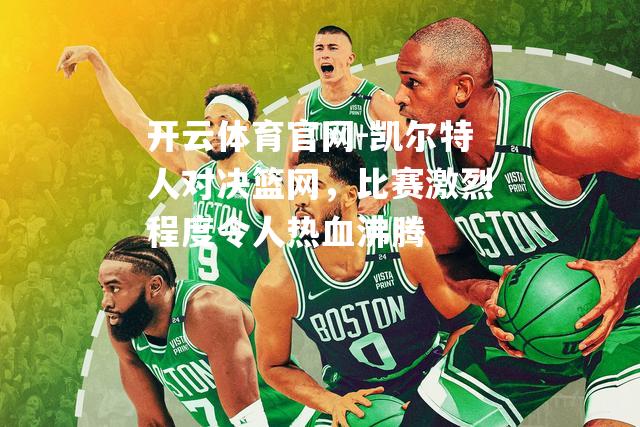 凯尔特人对决篮网，比赛激烈程度令人热血沸腾